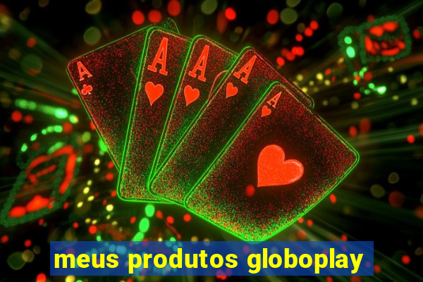 meus produtos globoplay